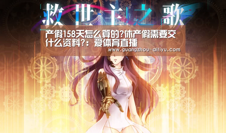 产假158天怎么算的?休产假需要交什么资料?:爱体育直播(图3) 爱体育直播
